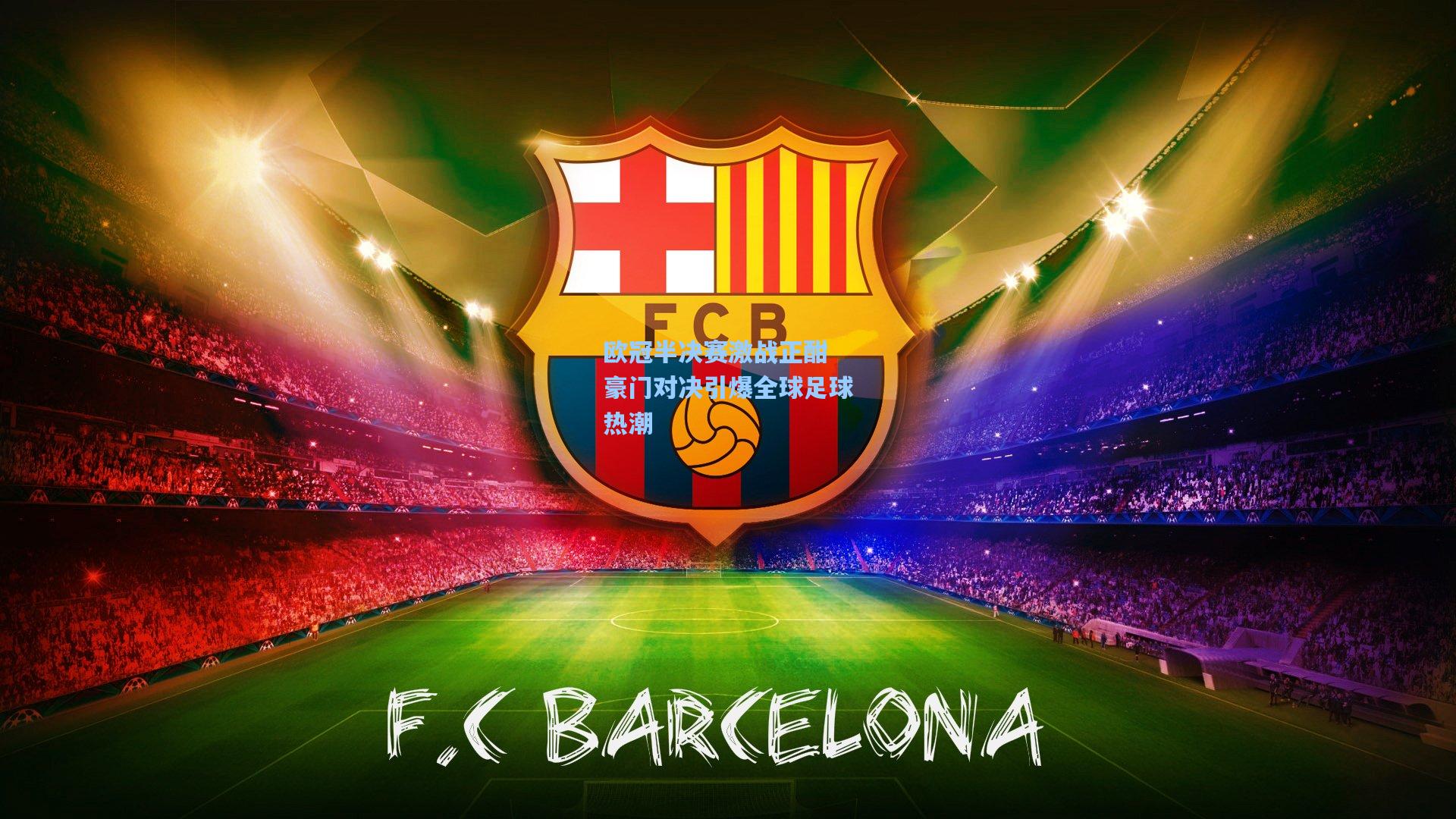 欧冠半决赛激战正酣 豪门对决引爆全球足球热潮