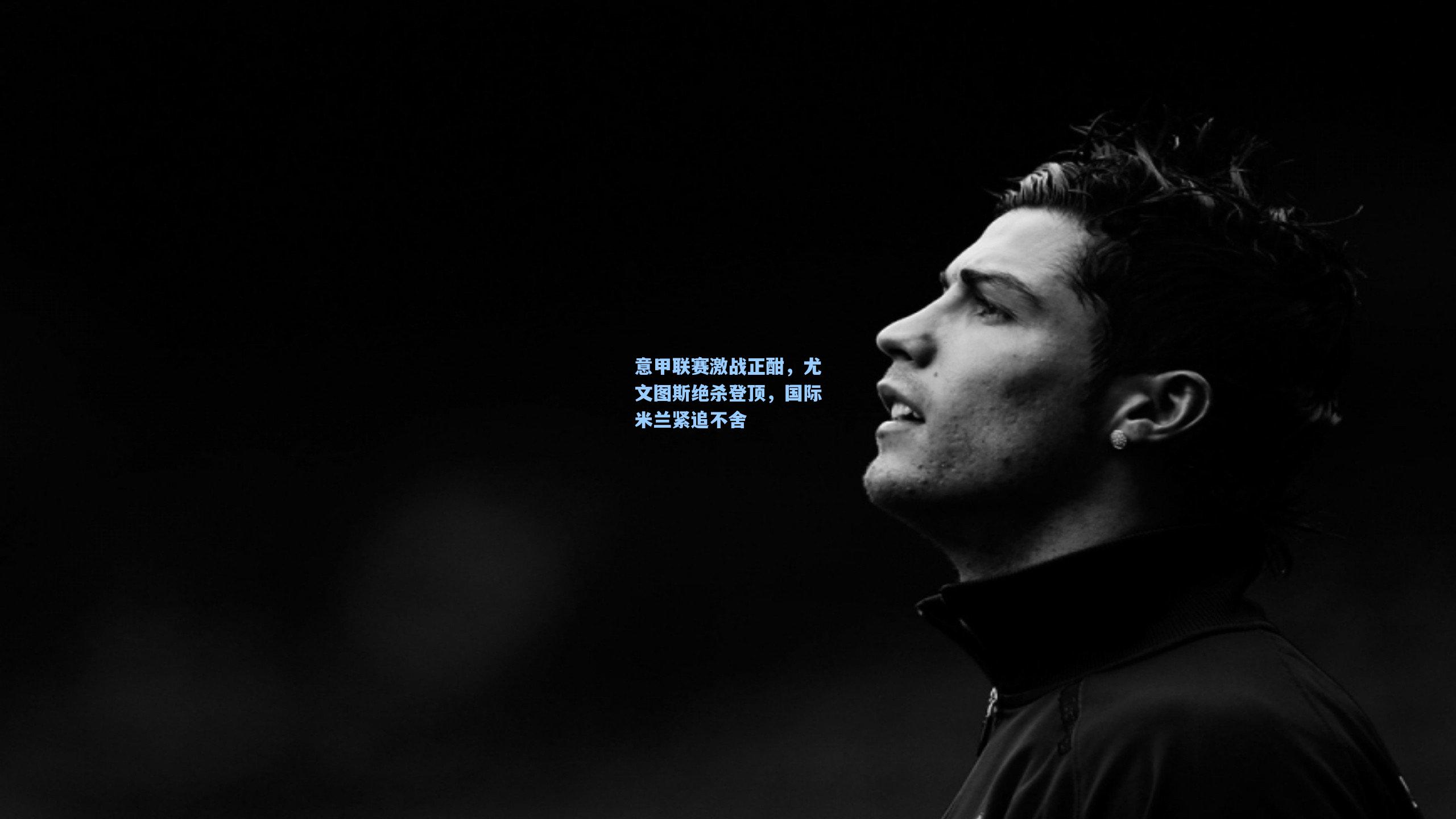 意甲联赛激战正酣，尤文图斯绝杀登顶，国际米兰紧追不舍