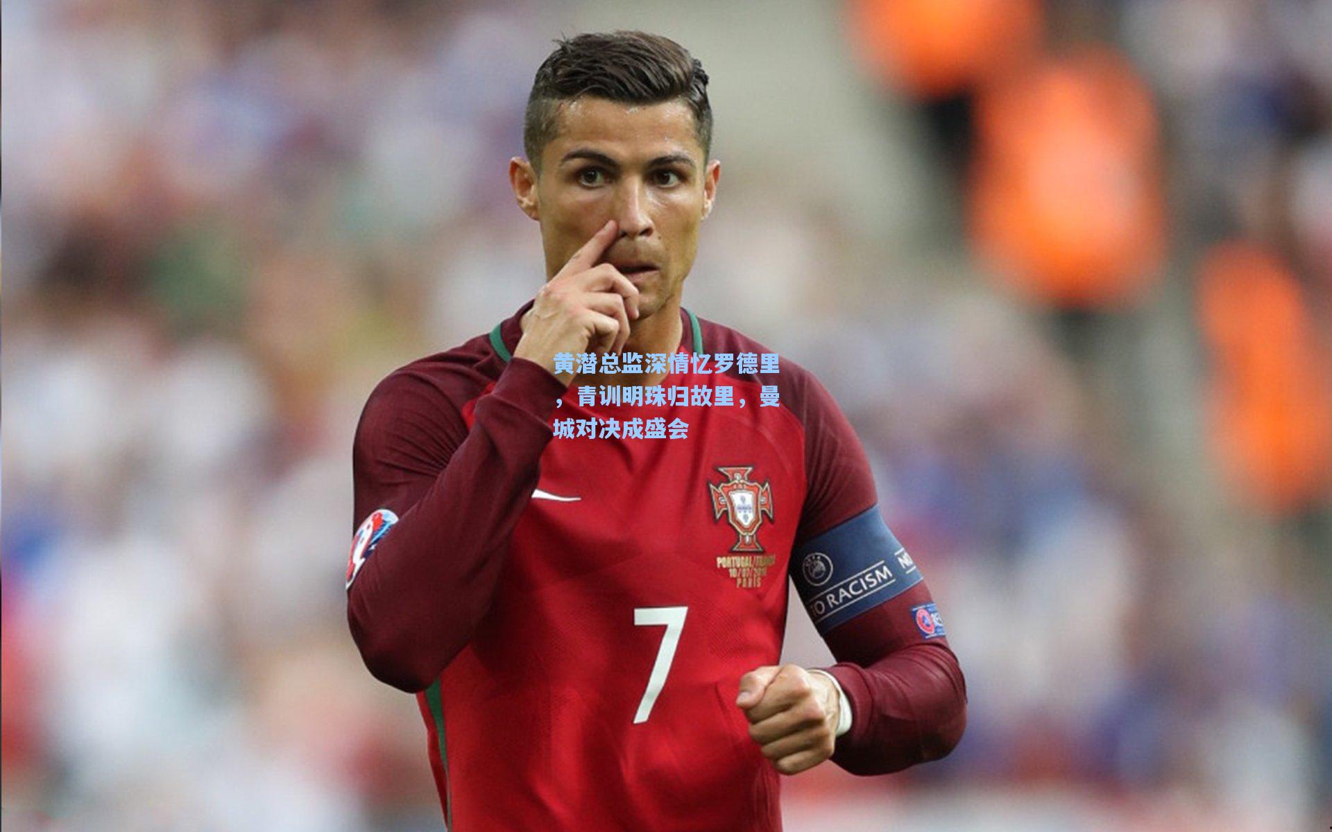 黄潜总监深情忆罗德里,青训明珠归故里,曼城对决成盛会
