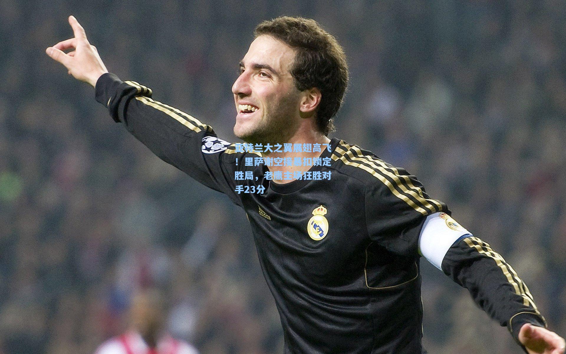 亚特兰大之翼展翅高飞！里萨谢空接暴扣锁定胜局，老鹰主场狂胜对手23分