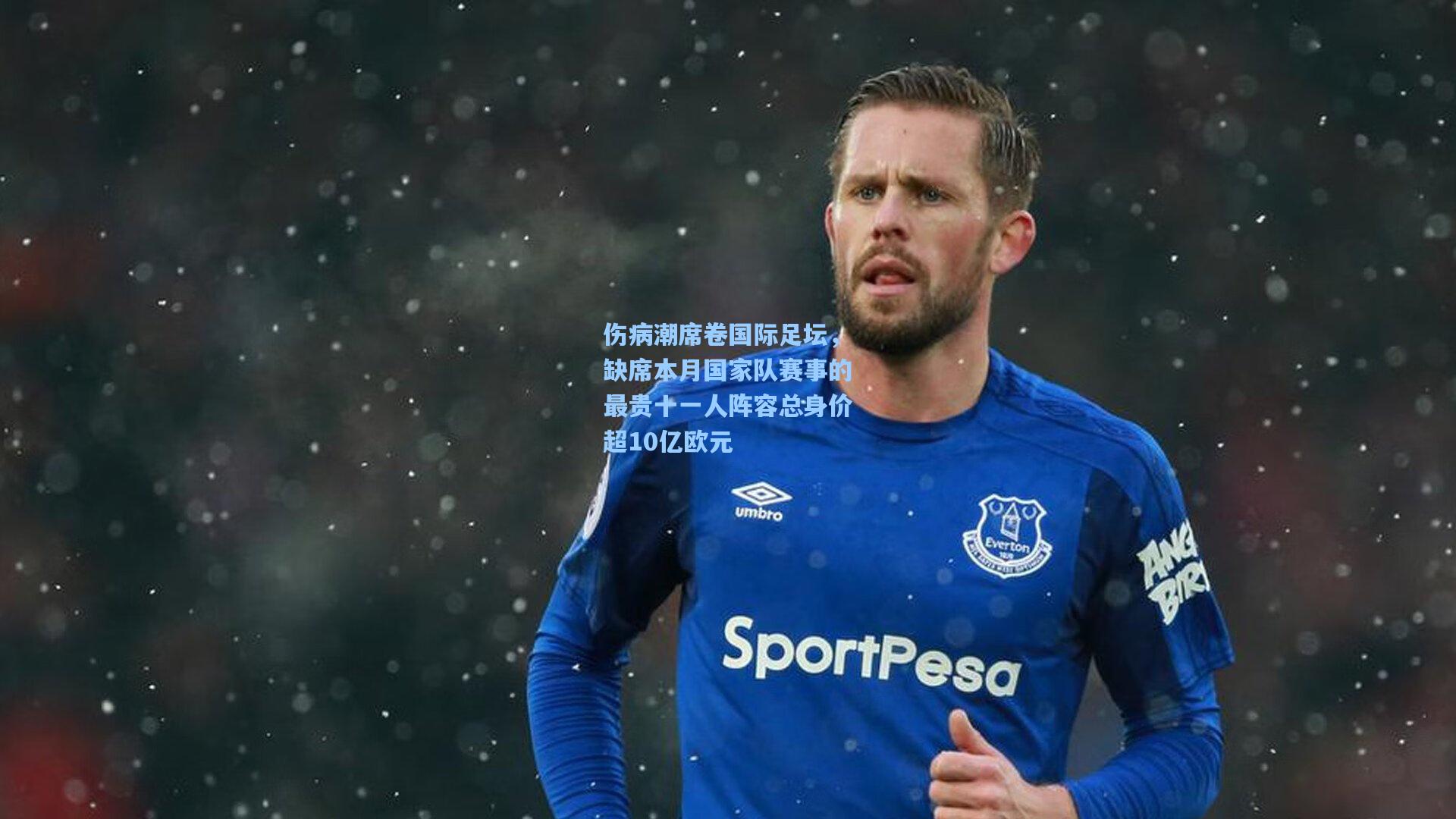 伤病潮席卷国际足坛，缺席本月国家队赛事的最贵十一人阵容总身价超10亿欧元