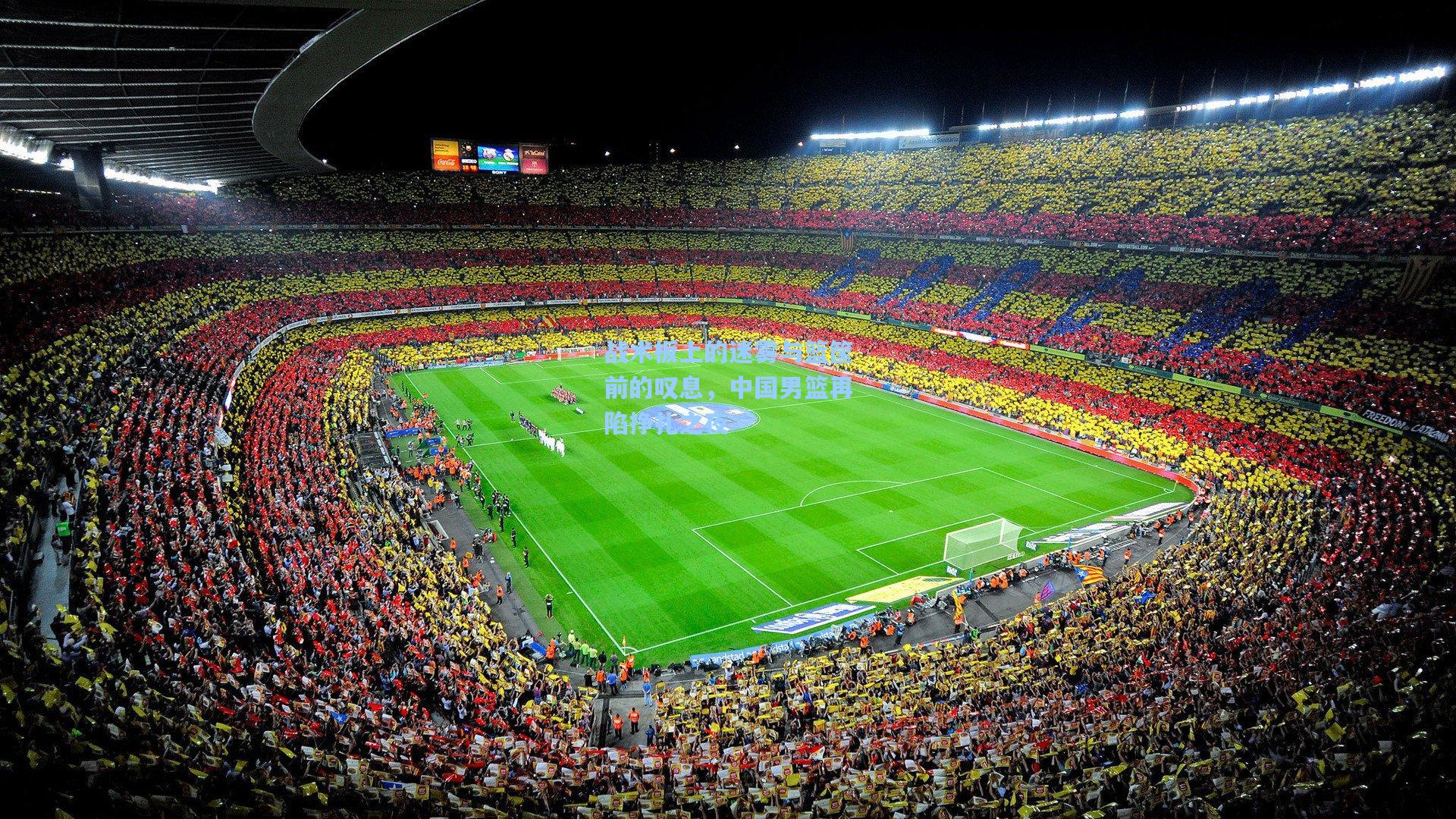 战术板上的迷雾与篮筐前的叹息，中国男篮再陷挣扎之夜