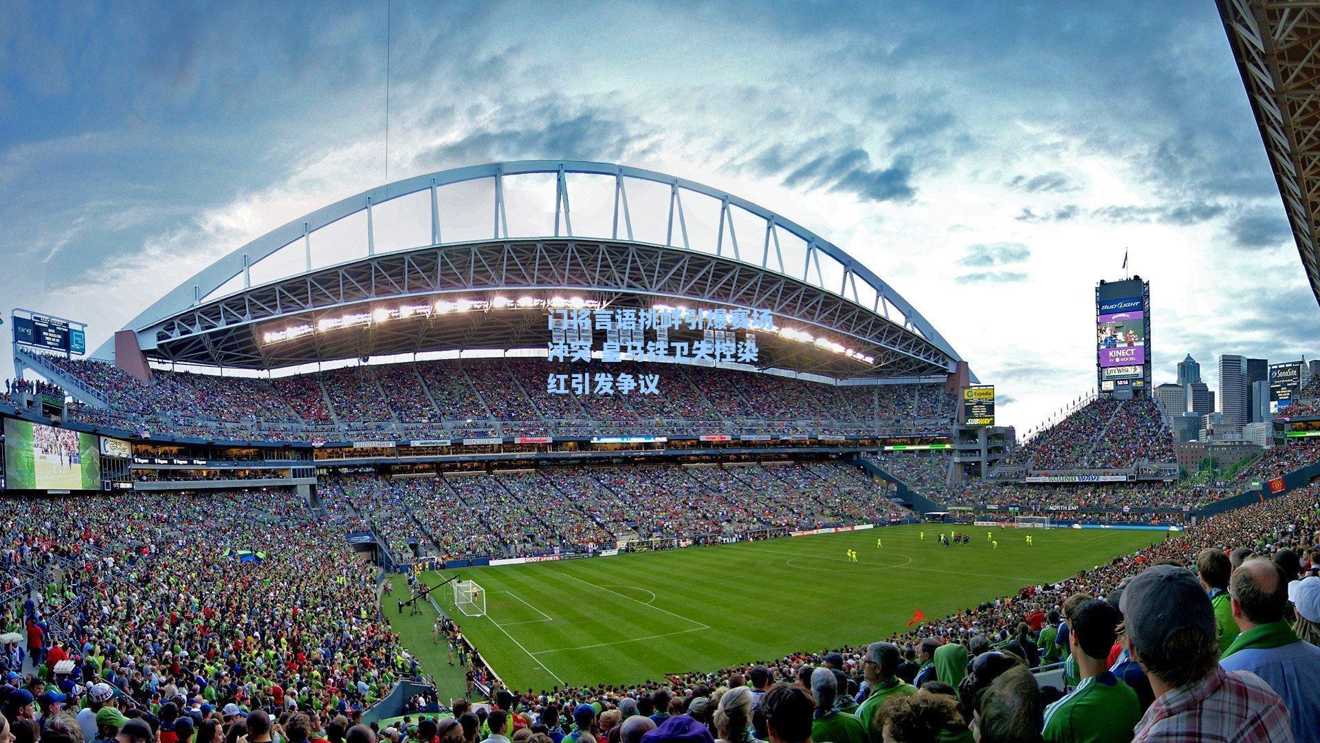 门将言语挑衅引爆赛场冲突 皇马铁卫失控染红引发争议