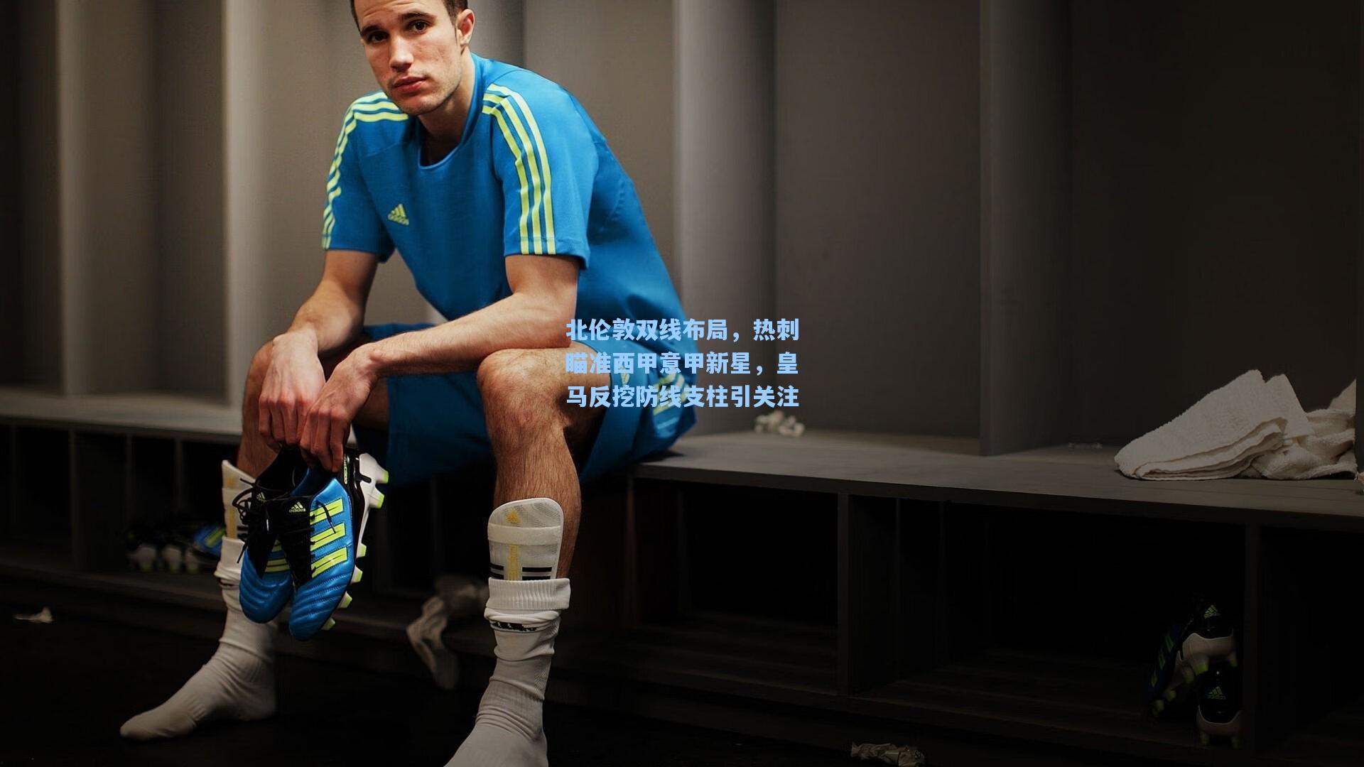 北伦敦双线布局，热刺瞄准西甲意甲新星，皇马反挖防线支柱引关注