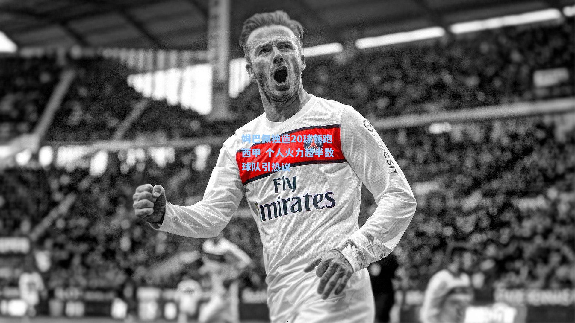 姆巴佩独造20球领跑西甲 个人火力超半数球队引热议