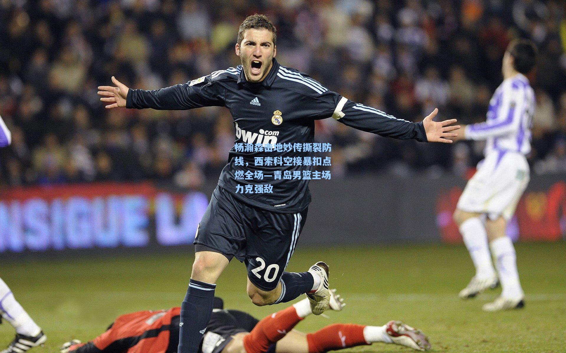 杨瀚森击地妙传撕裂防线，西索科空接暴扣点燃全场—青岛男篮主场力克强敌