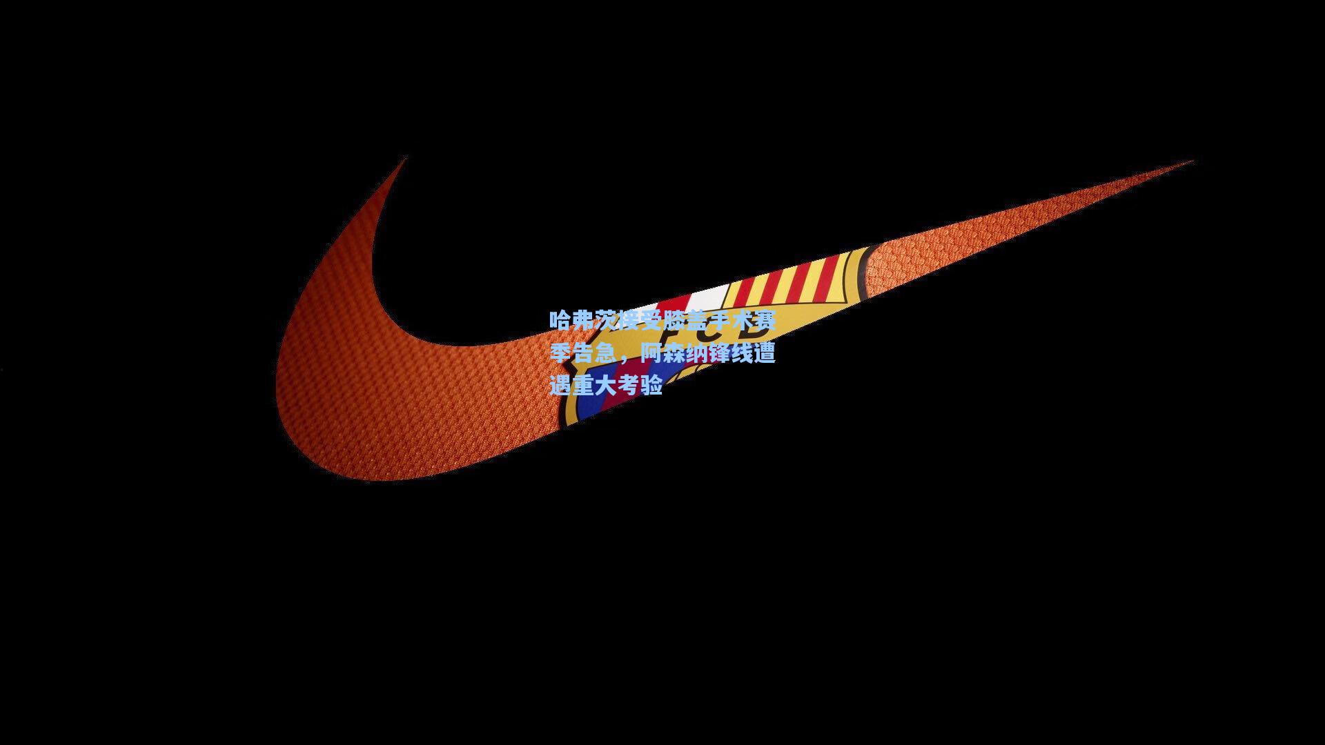 哈弗茨接受膝盖手术赛季告急，阿森纳锋线遭遇重大考验